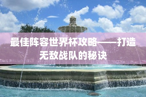 最佳阵容世界杯攻略——打漯河市盈旭机械设备有限公司造无敌战队的秘诀