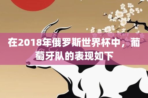 在2018年俄罗斯世界杯中，葡萄牙队的表现如下