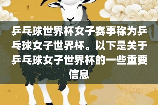 乒乓球世界杯女子赛事称为乒乓球女子世界杯。以下是关于乒乓球女子世界杯的一些重要信息