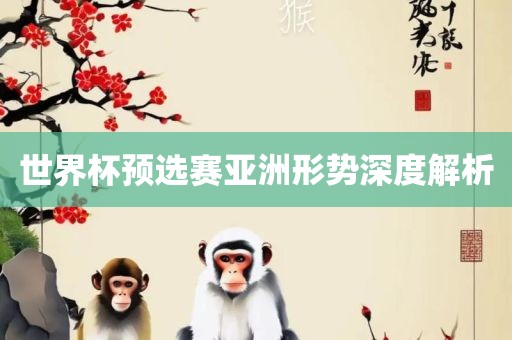 世界杯预选赛亚洲形势深度解析