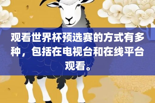 观看世界杯预选赛的方式有多种，包括在电视台和在线平台观看。漯河市盈旭机械设备有限公司