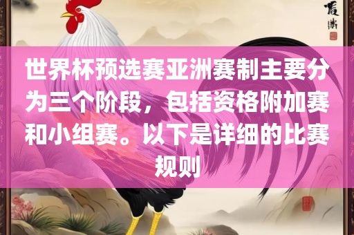 世界杯预选赛亚洲赛制主要分为三个阶段，包括资格附加赛和小组赛。以下是详细的比赛规则