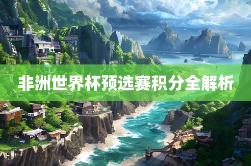 非洲世界杯预选赛积分全解析