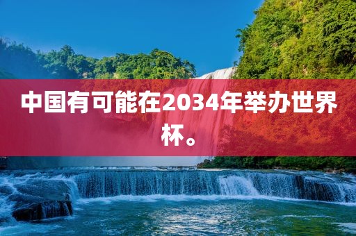 中国有可能在2034年举办世界杯。