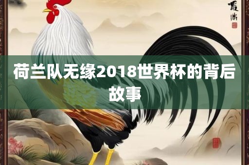 荷兰队无缘2018世界杯的背后故事