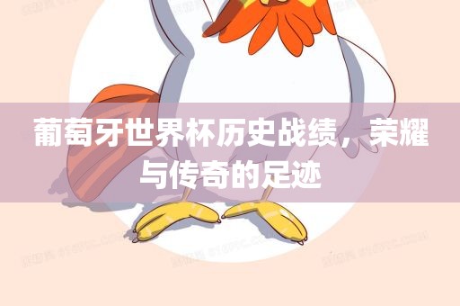 葡萄牙世界杯历史战绩，荣耀与传奇的足迹漯河市盈旭机械设备有限公司