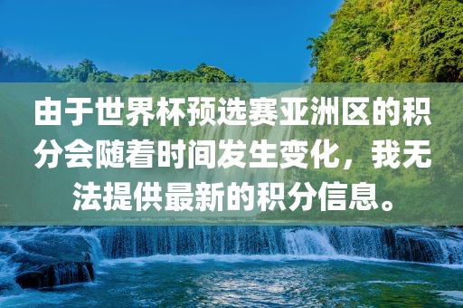由于世界杯预选赛亚洲区的积分会随着时间发生变化，我无法提供最新的积分信息。