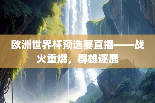 欧洲世界杯预选赛直播——战火重燃，群雄逐鹿漯河市盈旭机械设备有限公司