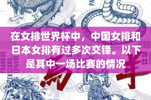 在女排世界杯中，中国女排和日本女排有过多次交锋。以下是其中一场比赛的情况