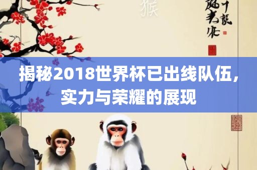 揭秘2018世界杯已出线队伍，实力与荣耀的展现