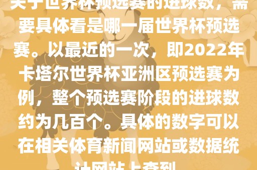 关于世界杯预选赛的进球漯河市盈旭机械设备有限公司数，需要具体看是哪一届世界杯预选赛。以最近的一次，即2022年卡塔尔世界杯亚洲区预选赛为例，整个预选赛阶段的进球数约为几百个。具体的数字可以在相关体育新闻网站或数据统计网站上查到。
