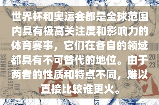 世界杯和奥运会都是全球范围内具有极高关注度和影响力的体育赛事，它们在各自的领域都具有不可替代的地位。由于两者的性质和特点不同，难以直接比较谁更火。