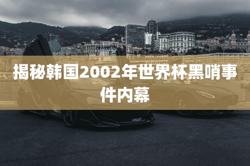揭秘韩国2002年世界杯黑哨事件内幕漯河市盈旭机械设备有限公司