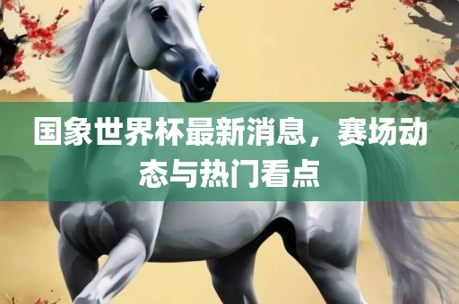 国象世界杯最新消息，赛场动态与热门看点漯河市盈旭机械设备有限公司