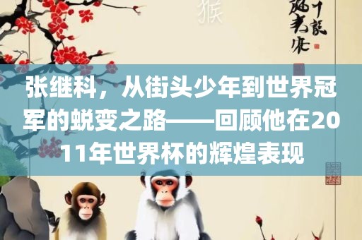 张继科，从街头少年到世界冠军的蜕变之路——回顾他在2011年世界杯的辉煌表现