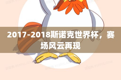 2017-2018斯诺克世界杯，赛场风云再现