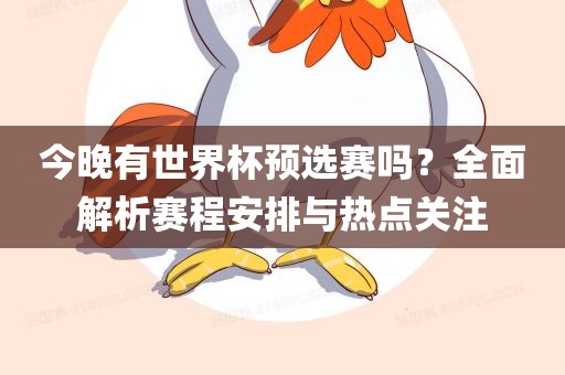 今晚有世界杯预选赛吗？全面解析赛程安排与热点关注漯河市盈旭机械设备有限公司