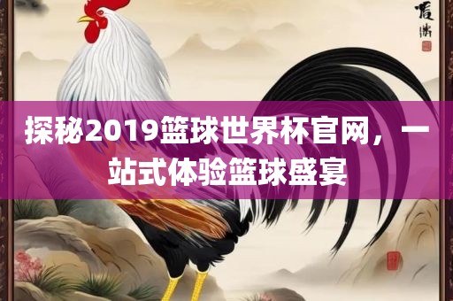 探秘2019篮球世界杯官网，一站式体验篮球盛宴漯河市盈旭机械设备有限公司