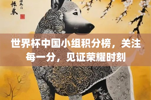 世界杯中国小组积分榜，关注每一分，见证荣耀时刻漯河市盈旭机械设备有限公司