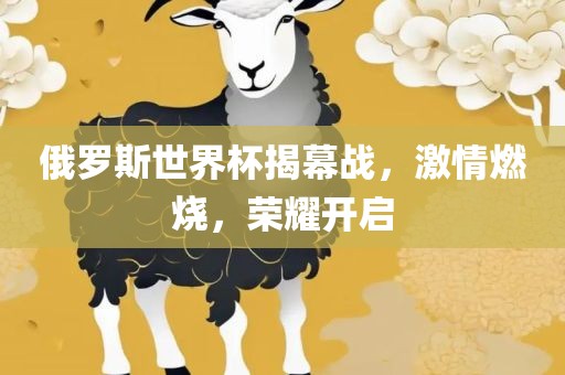 俄罗斯世界杯揭幕战，激情燃烧，荣耀开启