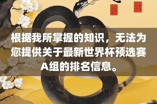 根据我所掌握的知识，无法为您提供关于最新世界杯预选赛A组的排名信息。漯河市盈旭机械设备有限公司