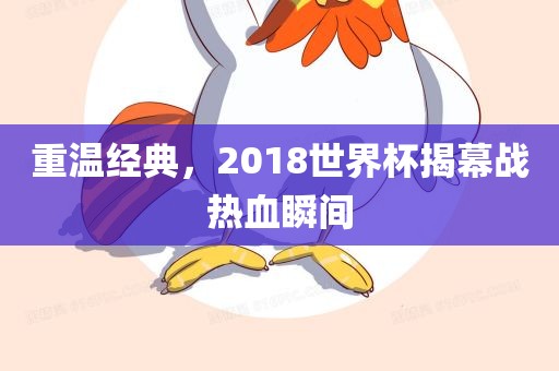 重温经典，2018世界杯揭幕战热血瞬间