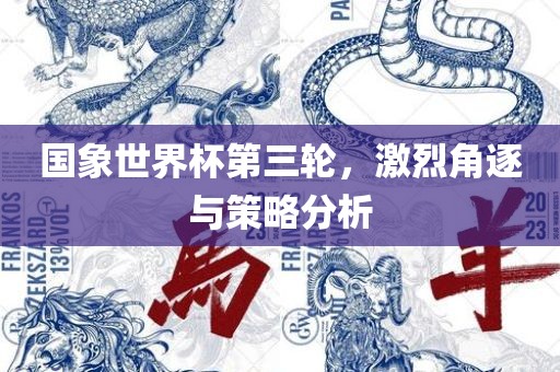 国象世界杯第三轮，激烈角逐与策略分析