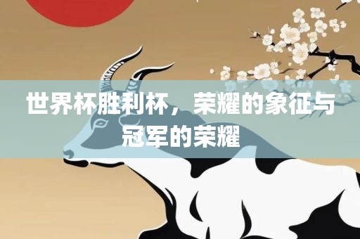 世界杯胜利杯，荣耀的象征与冠军的荣耀