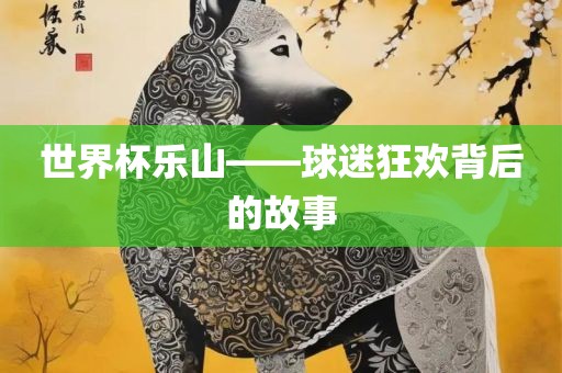 世界杯乐山——球迷狂欢背后的故事漯河市盈旭机械设备有限公司