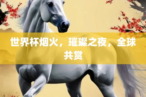 世界杯烟火，璀璨之夜，全球共赏