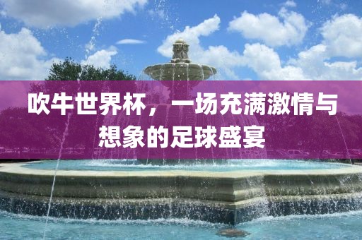 吹牛世界杯，一场充满激情与想象的足球盛宴漯河市盈旭机械设备有限公司