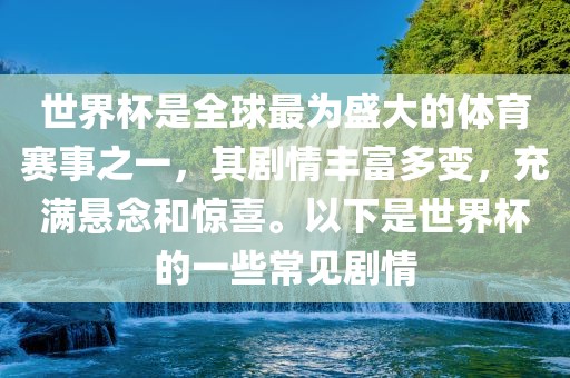 世界杯是全球最为盛大的体育赛事之一，其剧情丰富多变，充满悬念和惊喜。以下是世界杯的一些常见剧情