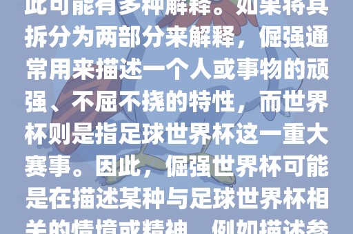 倔强世界杯这个词并不是一个常见的表达或特定的术语，因此可能有多种解释。如果将其拆分为两部分来解释，倔强通常用来描述一个人或事物的顽强、不屈不挠的特性，而世界杯则是指足球世界杯这一重大赛事。因此，倔强世界杯可能是在描述某种与足球世界杯相关的情境或精神，例如描述参赛队伍和球员们的坚韧不拔、顽强拼搏的精神。漯河市盈旭机械设备有限公司