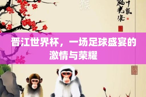晋江世界杯，一场足球盛漯河市盈旭机械设备有限公司宴的激情与荣耀