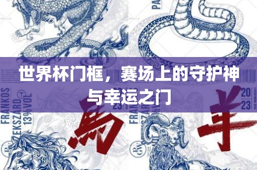 世界杯门框，赛场上的守护神与幸运之门