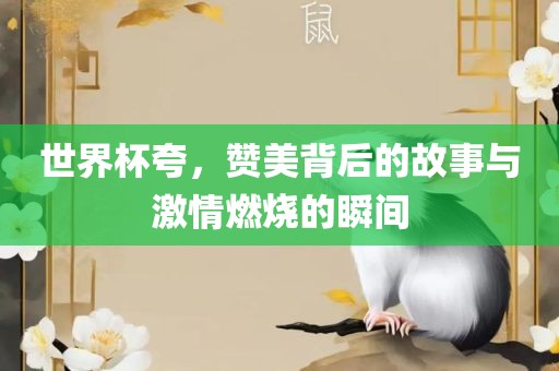 世界杯夸，赞美背后的故事与激情燃烧的瞬间漯河市盈旭机械设备有限公司