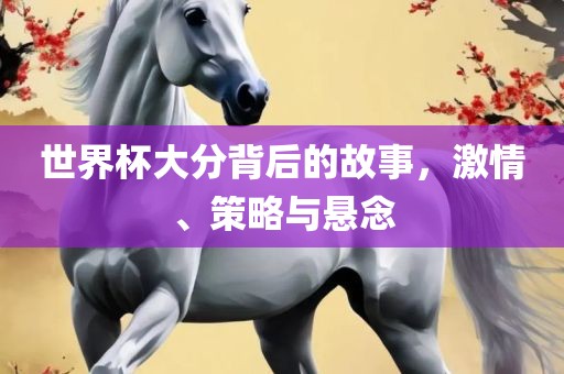 世界杯大分背后的故事，激情、策略与悬念漯河市盈旭机械设备有限公司