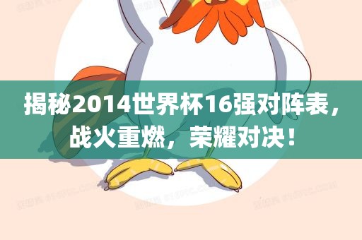 揭秘2014世界杯1漯河市盈旭机械设备有限公司6强对阵表，战火重燃，荣耀对决！