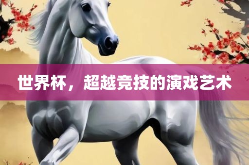 世界杯，超越竞技的演戏艺术