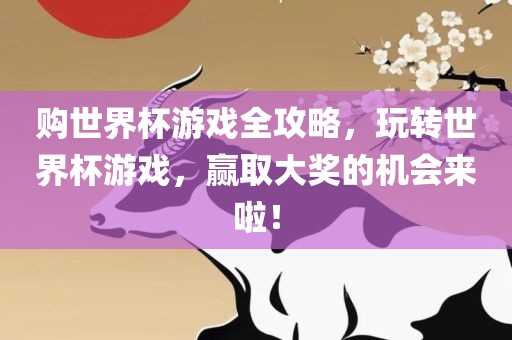 购世界杯游戏全攻略，玩转世界杯游戏，赢取大奖的机会来啦！