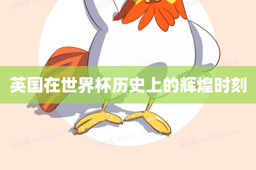 英国在世界杯历史上的辉煌时刻
