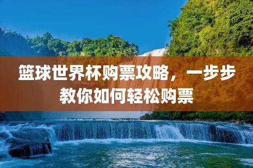 篮球世界杯购票攻略，一步步教你如何轻松购票