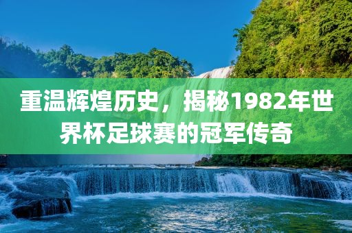 重温辉煌历史，揭秘1982年世界杯足球赛的冠军传奇漯河市盈旭机械设备有限公司