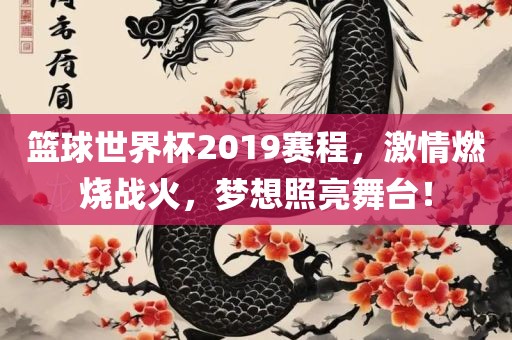 篮球世界杯2019赛程，激情燃烧战火，梦想照亮舞台！漯河市盈旭机械设备有限公司