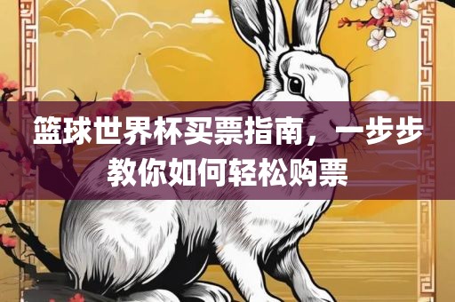 篮球世界杯买票指南，一步步教你如何轻松购票
