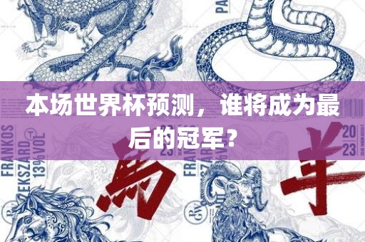 本场世界杯预测，谁将成为最后的冠军？