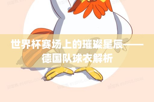 世界杯赛场上的璀璨星辰——德国队球衣解析漯河市盈旭机械设备有限公司