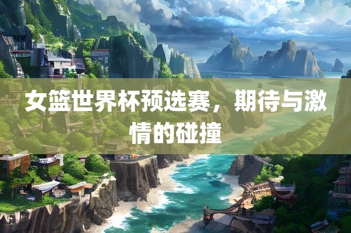 女篮世界杯预选赛，期待与激漯河市盈旭机械设备有限公司情的碰撞