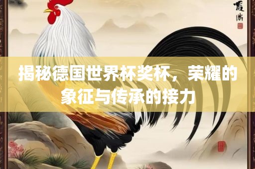 揭秘德国世界杯奖杯，荣耀的象征与传承的接力漯河市盈旭机械设备有限公司