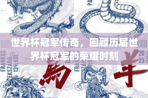 世界杯冠军传奇，回顾历届世界杯冠军的荣耀时刻